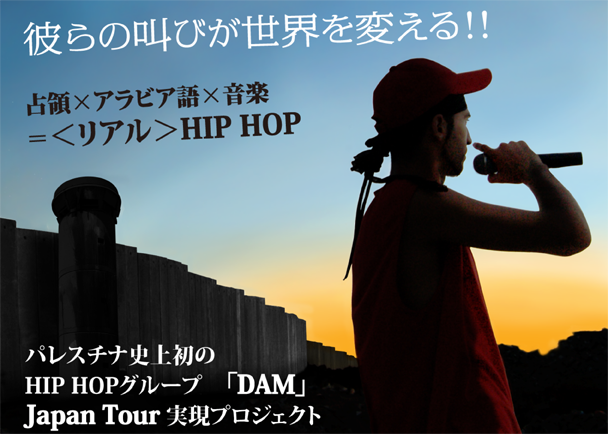 占領×アラビア語×音楽=<リアル>HIP HOP
パレスチナ史上初の HIP HOPグループ 「DAM」 Japan Tour 実現プロジェクト